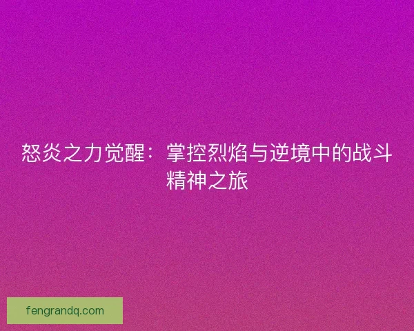 怒炎之力觉醒：掌控烈焰与逆境中的战斗精神之旅