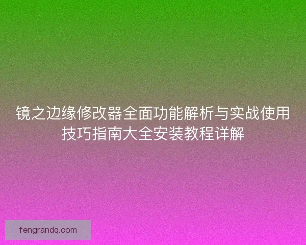 镜之边缘修改器全面功能解析与实战使用技巧指南大全安装教程详解